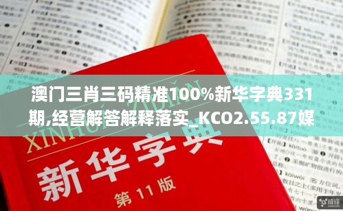 澳門(mén)三肖三碼精準(zhǔn)100%新華字典331期,經(jīng)營(yíng)解答解釋落實(shí)_KCO2.55.87媒體宣傳版