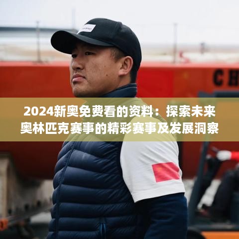 2024新奧免費(fèi)看的資料：探索未來奧林匹克賽事的精彩賽事及發(fā)展洞察