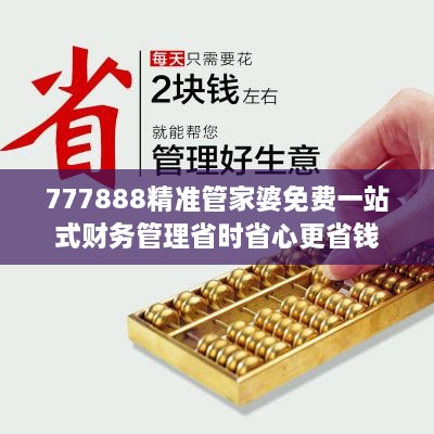 777888精準(zhǔn)管家婆免費(fèi)一站式財(cái)務(wù)管理省時(shí)省心更省錢