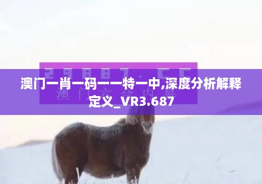 澳門(mén)一肖一碼一一特一中,深度分析解釋定義_VR3.687