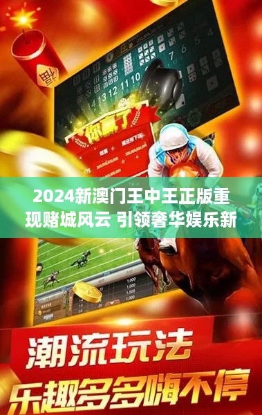 2024新澳門王中王正版重現(xiàn)賭城風云 引領奢華娛樂新潮流