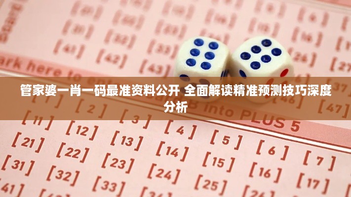 管家婆一肖一碼最準(zhǔn)資料公開 全面解讀精準(zhǔn)預(yù)測技巧深度分析