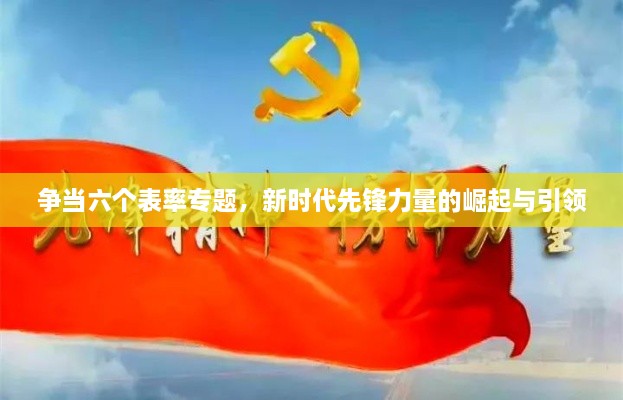 爭當六個表率專題，新時代先鋒力量的崛起與引領