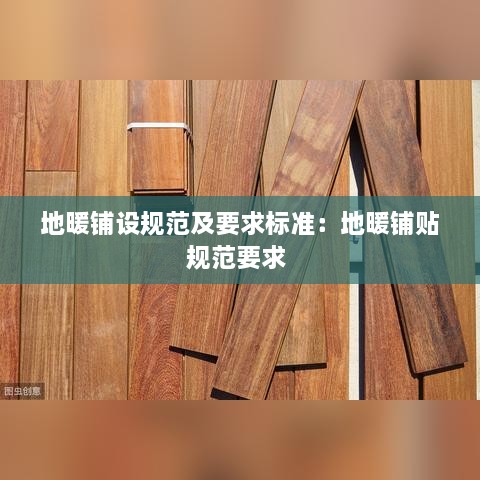 地暖鋪設(shè)規(guī)范及要求標準：地暖鋪貼規(guī)范要求 