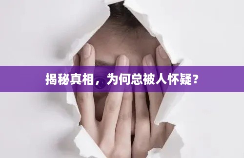 揭秘真相，為何總被人懷疑？