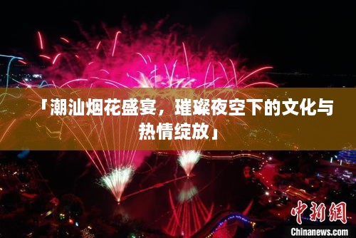 「潮汕煙花盛宴，璀璨夜空下的文化與熱情綻放」