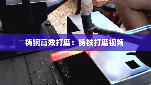 鑄鋼高效打磨：鑄鐵打磨視頻 