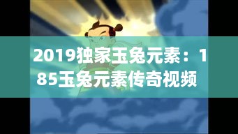 2019獨家玉兔元素：185玉兔元素傳奇視頻 