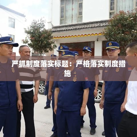 嚴抓制度落實標題：嚴格落實制度措施 