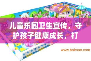 兒童樂園衛(wèi)生宣傳，守護(hù)孩子健康成長(zhǎng)，打造快樂游樂環(huán)境