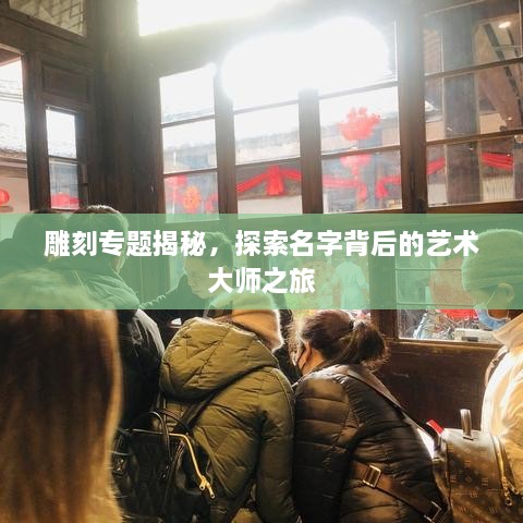 雕刻專題揭秘，探索名字背后的藝術大師之旅