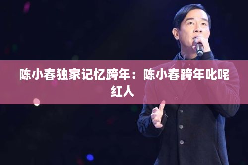 陳小春獨(dú)家記憶跨年：陳小春跨年叱咤紅人 