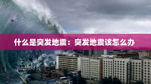 什么是突發(fā)地震：突發(fā)地震該怎么辦 