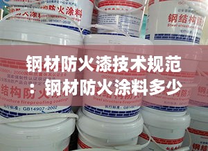 鋼材防火漆技術(shù)規(guī)范：鋼材防火涂料多少錢平方米 