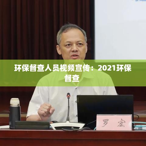 環(huán)保督查人員視頻宣傳：2021環(huán)保督查 