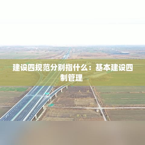 建設(shè)四規(guī)范分別指什么：基本建設(shè)四制管理 