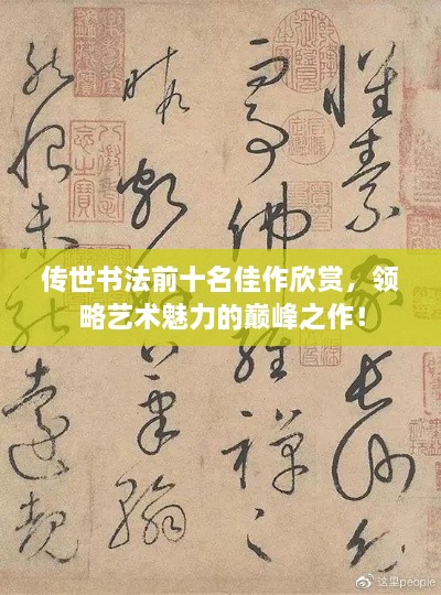 傳世書法前十名佳作欣賞，領(lǐng)略藝術(shù)魅力的巔峰之作！