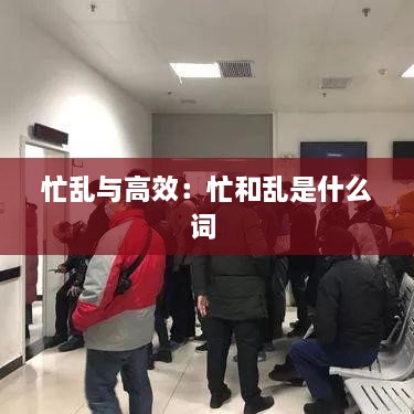 忙亂與高效：忙和亂是什么詞 