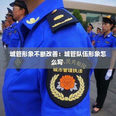 城管形象不斷改善：城管隊伍形象怎么寫 