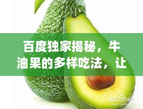 百度獨(dú)家揭秘，牛油果的多樣吃法，讓你大開(kāi)眼界！