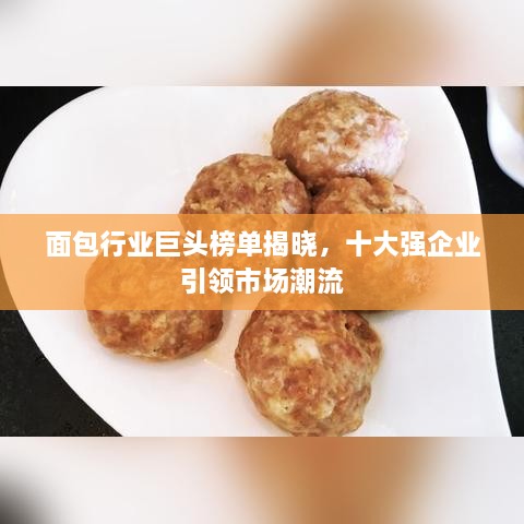 面包行業(yè)巨頭榜單揭曉，十大強(qiáng)企業(yè)引領(lǐng)市場(chǎng)潮流