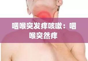 咽喉突發(fā)癢咳嗽：咽喉突然癢 