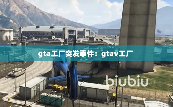 gta工廠突發(fā)事件：gtav工廠 