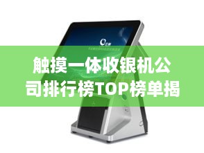 觸摸一體收銀機(jī)公司排行榜TOP榜單揭曉！