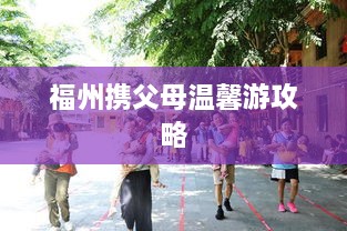 福州攜父母溫馨游攻略