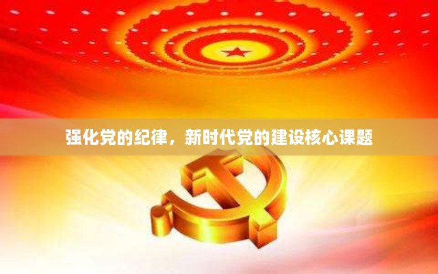 強(qiáng)化黨的紀(jì)律，新時(shí)代黨的建設(shè)核心課題