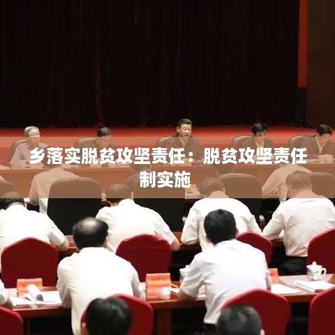 鄉(xiāng)落實脫貧攻堅責任：脫貧攻堅責任制實施 