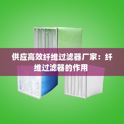 供應(yīng)高效纖維過濾器廠家：纖維過濾器的作用 