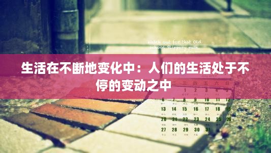 生活在不斷地變化中：人們的生活處于不停的變動之中 