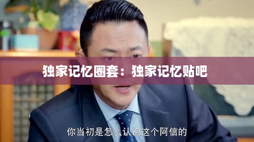 獨家記憶圈套：獨家記憶貼吧 