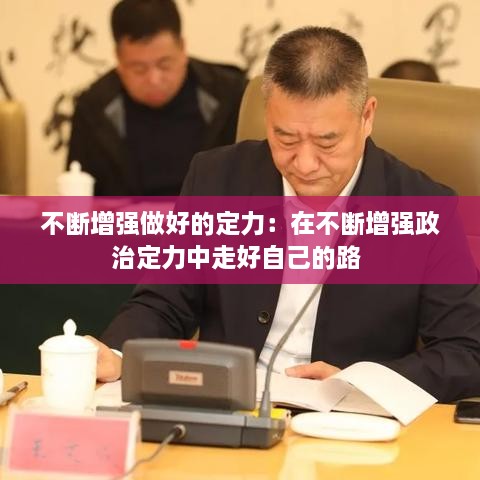 不斷增強做好的定力：在不斷增強政治定力中走好自己的路 