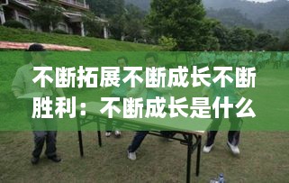 不斷拓展不斷成長(zhǎng)不斷勝利：不斷成長(zhǎng)是什么意思 