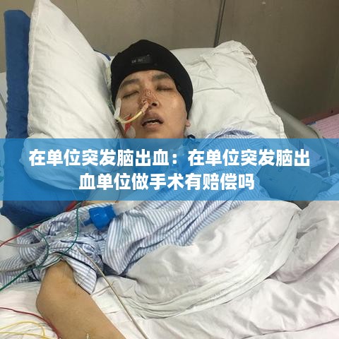 在單位突發(fā)腦出血：在單位突發(fā)腦出血單位做手術(shù)有賠償嗎 