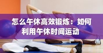 怎么午休高效鍛煉：如何利用午休時(shí)間運(yùn)動(dòng) 