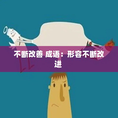 不斷改善 成語：形容不斷改進(jìn) 