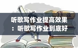 聽歌寫作業(yè)提高效果：聽歌寫作業(yè)到底好不好 