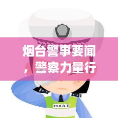 煙臺警事要聞，警察力量行動實錄