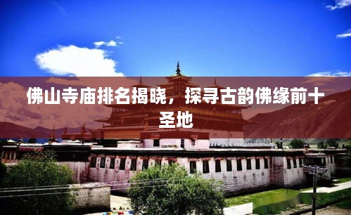 佛山寺廟排名揭曉，探尋古韻佛緣前十圣地