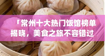 「常州十大熱門飯館榜單揭曉，美食之旅不容錯(cuò)過的絕佳選擇」