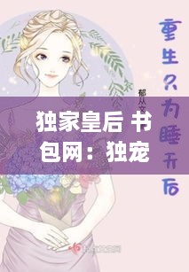 獨(dú)家皇后 書包網(wǎng)：獨(dú)寵皇后txt 