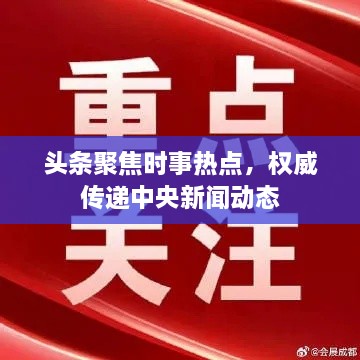 頭條聚焦時(shí)事熱點(diǎn)，權(quán)威傳遞中央新聞動(dòng)態(tài)