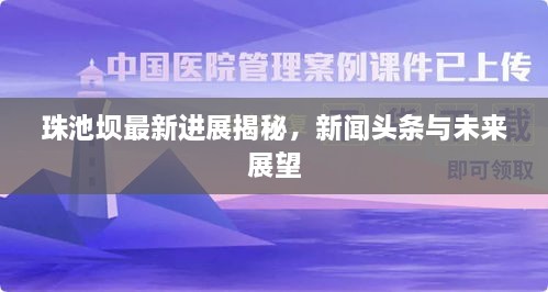 珠池壩最新進(jìn)展揭秘，新聞?lì)^條與未來(lái)展望