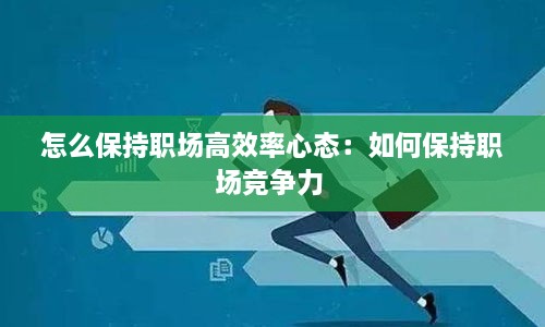 怎么保持職場高效率心態(tài)：如何保持職場競爭力 