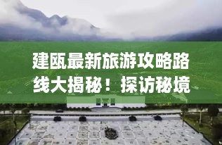 建甌最新旅游攻略路線大揭秘！探訪秘境之旅不容錯(cuò)過！