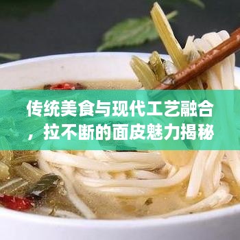 傳統(tǒng)美食與現(xiàn)代工藝融合，拉不斷的面皮魅力揭秘