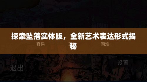 探索墜落實(shí)體版，全新藝術(shù)表達(dá)形式揭秘